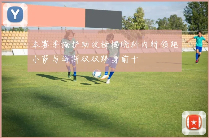 本赛季掩护助攻榜揭晓科内特领跑小萨与海斯双双跻身前十