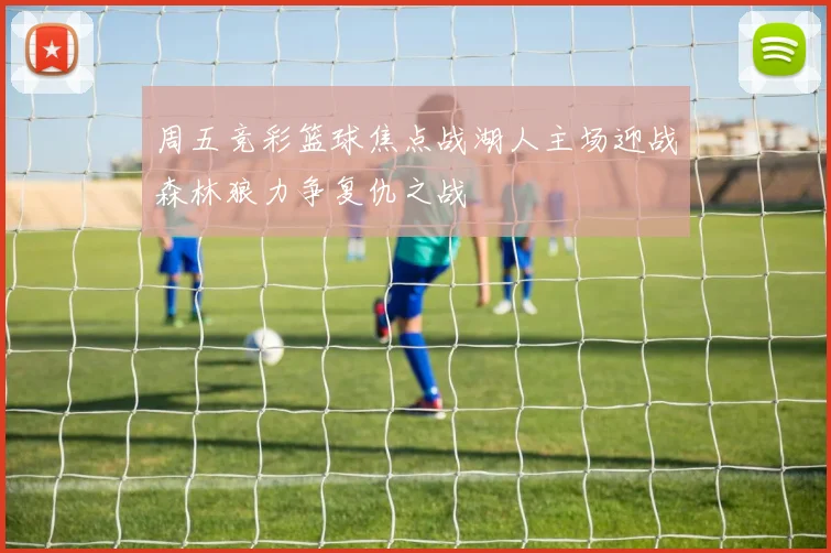 周五竞彩篮球焦点战湖人主场迎战森林狼力争复仇之战