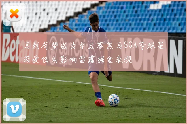 马刺有望成为季后赛黑马SGA等球星若受伤或影响雷霆掘金表现