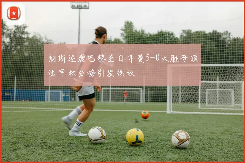 朗斯逆袭巴黎圣日耳曼5-0大胜登顶法甲积分榜引发热议