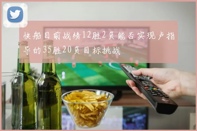 快船目前战绩12胜2负能否实现卢指导的35胜20负目标挑战
