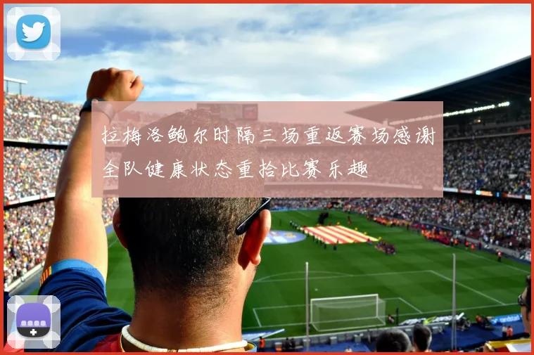 拉梅洛鲍尔时隔三场重返赛场感谢全队健康状态重拾比赛乐趣