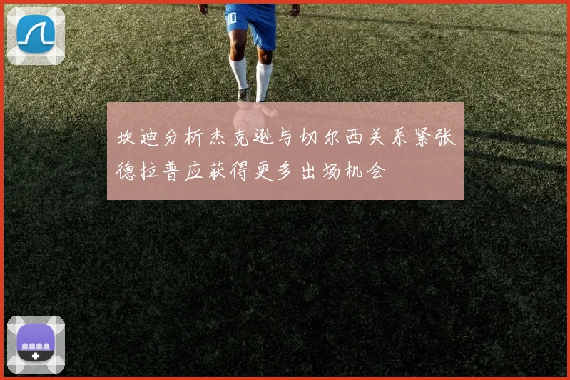 坎迪分析杰克逊与切尔西关系紧张德拉普应获得更多出场机会
