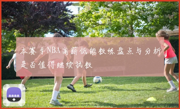 本赛季NBA高薪低能教练盘点与分析是否值得继续执教