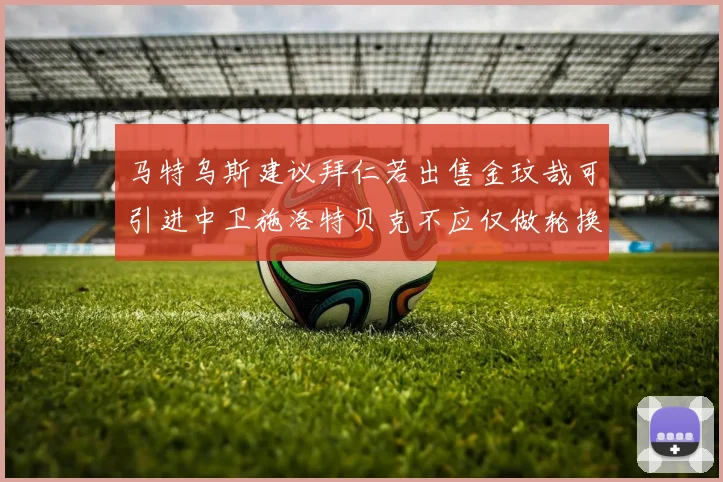马特乌斯建议拜仁若出售金玟哉可引进中卫施洛特贝克不应仅做轮换球员