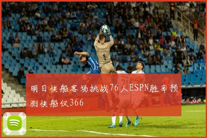 明日快船客场挑战76人ESPN胜率预测快船仅366