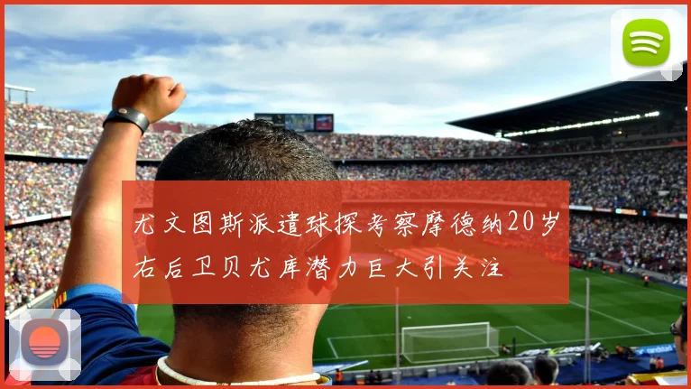 尤文图斯派遣球探考察摩德纳20岁右后卫贝尤库潜力巨大引关注