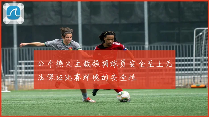 公牛热火主裁强调球员安全至上无法保证比赛环境的安全性