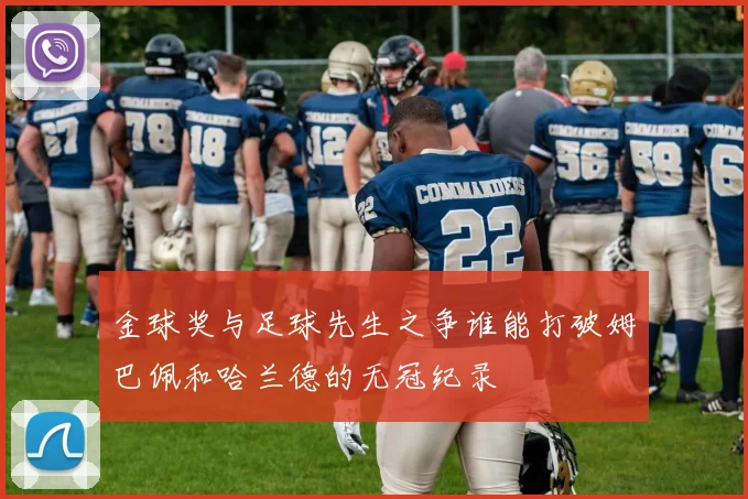 金球奖与足球先生之争谁能打破姆巴佩和哈兰德的无冠纪录