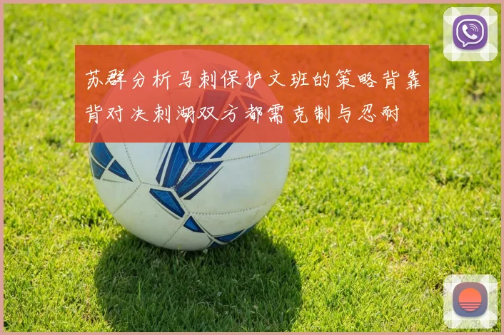 苏群分析马刺保护文班的策略背靠背对决刺湖双方都需克制与忍耐