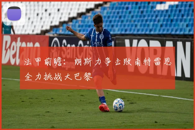 法甲前瞻：朗斯力争击败南特雷恩全力挑战大巴黎