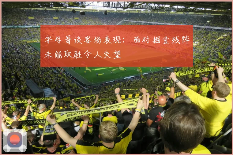 字母哥谈客场表现：面对掘金残阵未能取胜令人失望