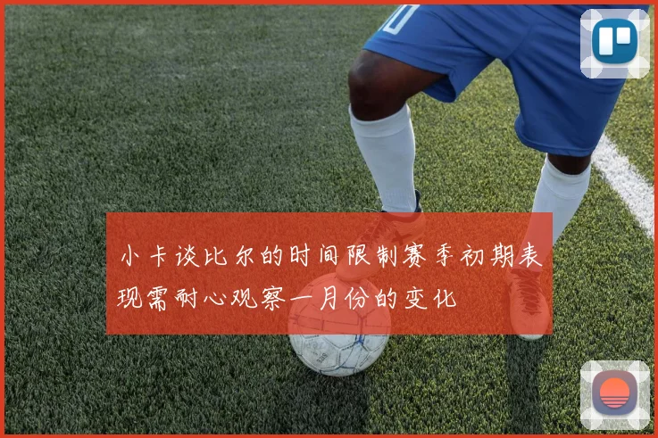 小卡谈比尔的时间限制赛季初期表现需耐心观察一月份的变化